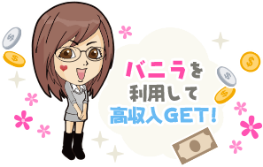 バニラを利用して高収入ゲット!