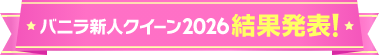 バニラ新人クイーン2026結果発表