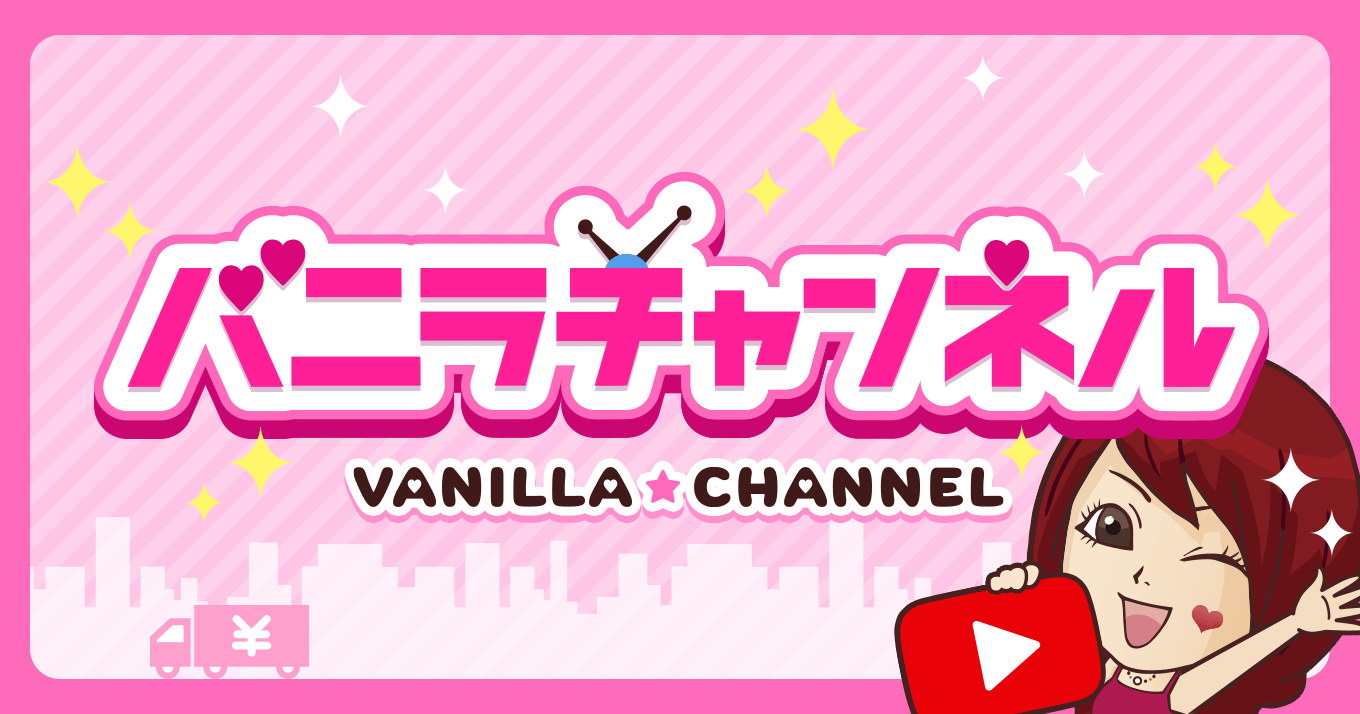 Youtubeチャンネル「【公式】バニラチャンネル」が始動！